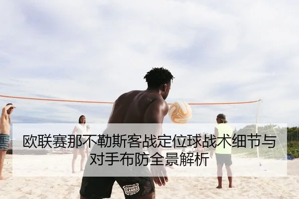 欧联赛那不勒斯客战定位球战术细节与对手布防全景解析
