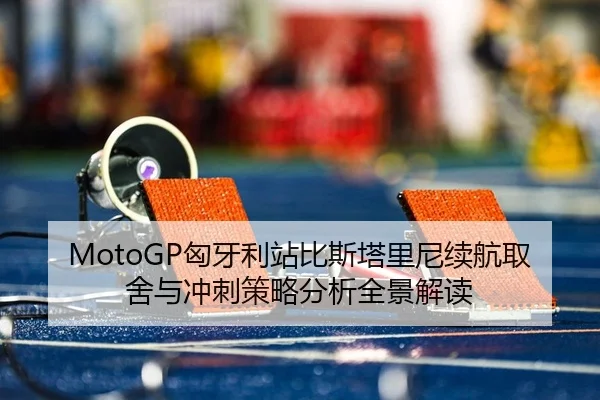 MotoGP匈牙利站比斯塔里尼续航取舍与冲刺策略分析全景解读